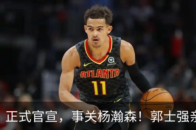 正式官宣，事关杨瀚森！郭士强亲口表态，中国男篮要亮一亮底牌了